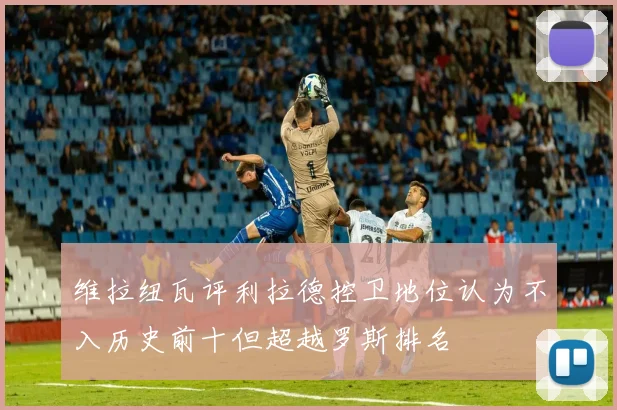 维拉纽瓦评利拉德控卫地位认为不入历史前十但超越罗斯排名