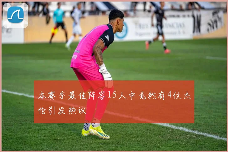 本赛季最佳阵容15人中竟然有4位杰伦引发热议