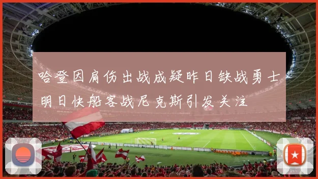 哈登因肩伤出战成疑昨日缺战勇士明日快船客战尼克斯引发关注