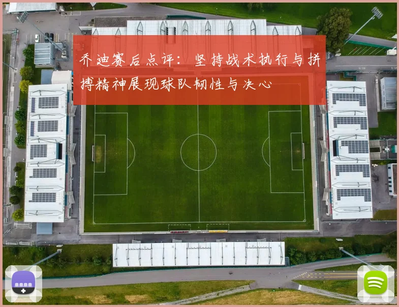 乔迪赛后点评：坚持战术执行与拼搏精神展现球队韧性与决心