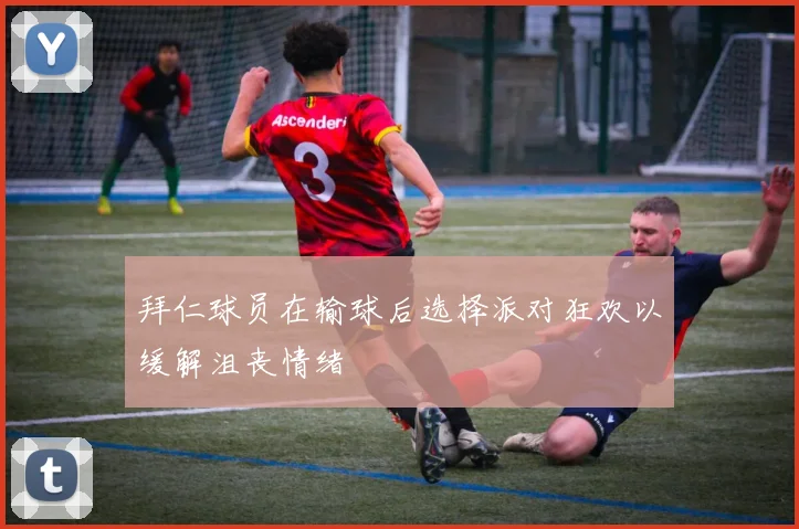 拜仁球员在输球后选择派对狂欢以缓解沮丧情绪