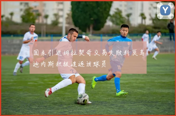 国米引进姆拉契奇交易失败科莫乌迪内斯积极追逐该球员